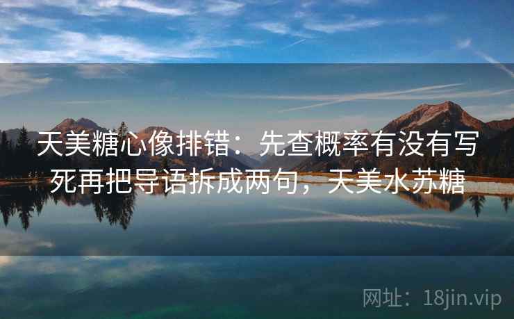 天美糖心像排错：先查概率有没有写死再把导语拆成两句，天美水苏糖