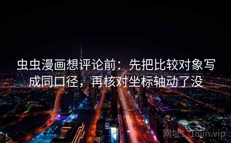 香蕉漫画想评论前：先把标题改成问题句，再核对范围有没有变大