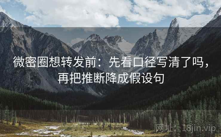 微密圈想转发前：先看口径写清了吗，再把推断降成假设句