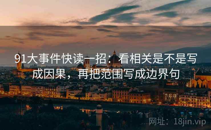 91大事件快读一招：看相关是不是写成因果，再把范围写成边界句