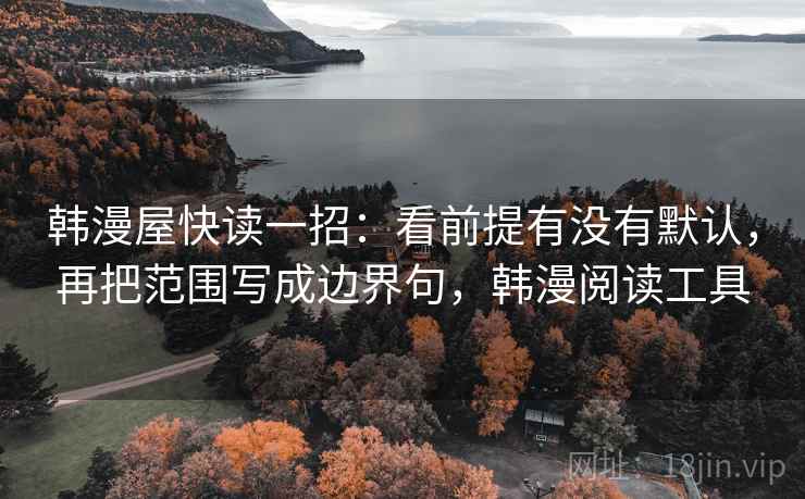 韩漫屋快读一招：看前提有没有默认，再把范围写成边界句，韩漫阅读工具