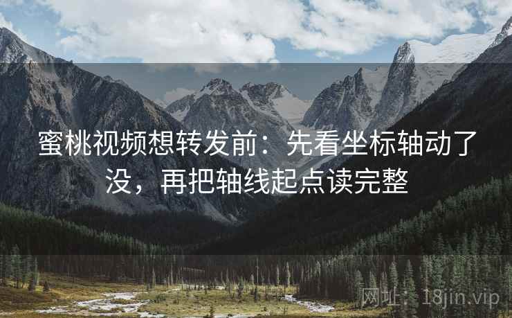 蜜桃视频想转发前：先看坐标轴动了没，再把轴线起点读完整
