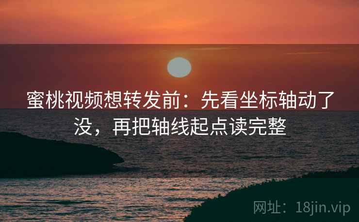 蜜桃视频想转发前：先看坐标轴动了没，再把轴线起点读完整