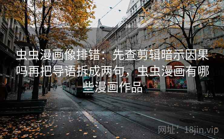 虫虫漫画像排错：先查剪辑暗示因果吗再把导语拆成两句，虫虫漫画有哪些漫画作品