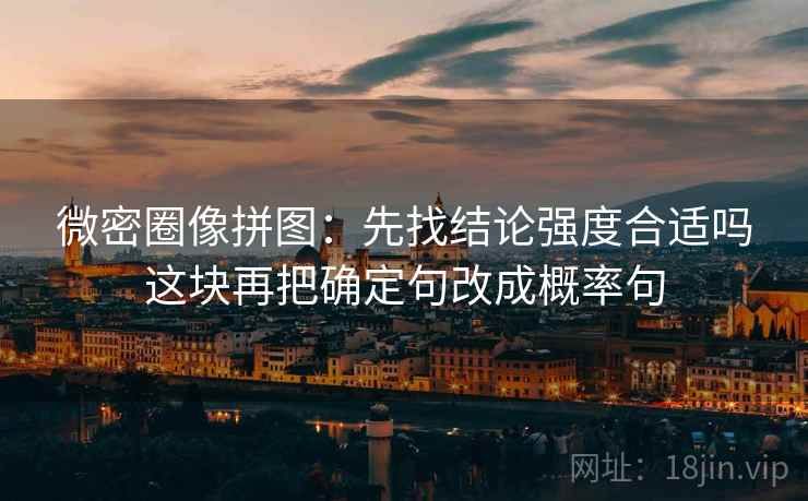 微密圈像拼图：先找结论强度合适吗这块再把确定句改成概率句