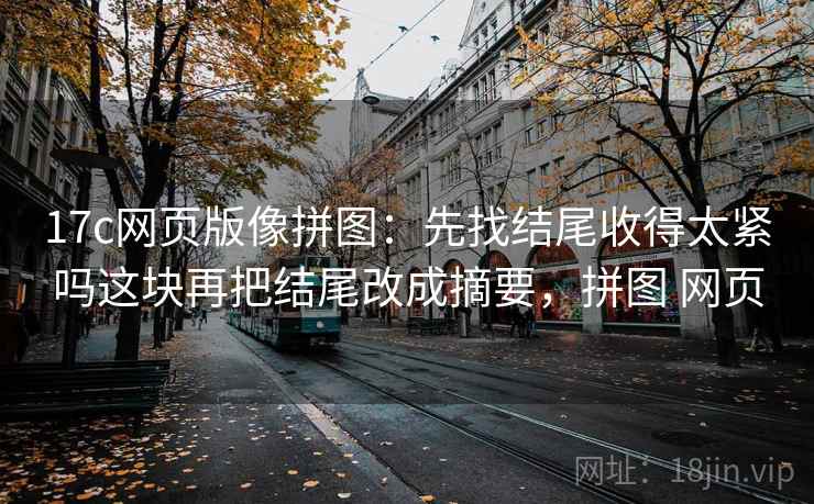 17c网页版像拼图：先找结尾收得太紧吗这块再把结尾改成摘要，拼图 网页