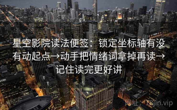 星空影院读法便签：锁定坐标轴有没有动起点→动手把情绪词拿掉再读→记住读完更好讲