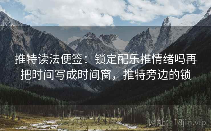 推特读法便签：锁定配乐推情绪吗再把时间写成时间窗，推特旁边的锁
