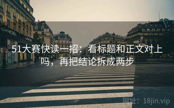 51大赛快读一招：看标题和正文对上吗，再把结论拆成两步