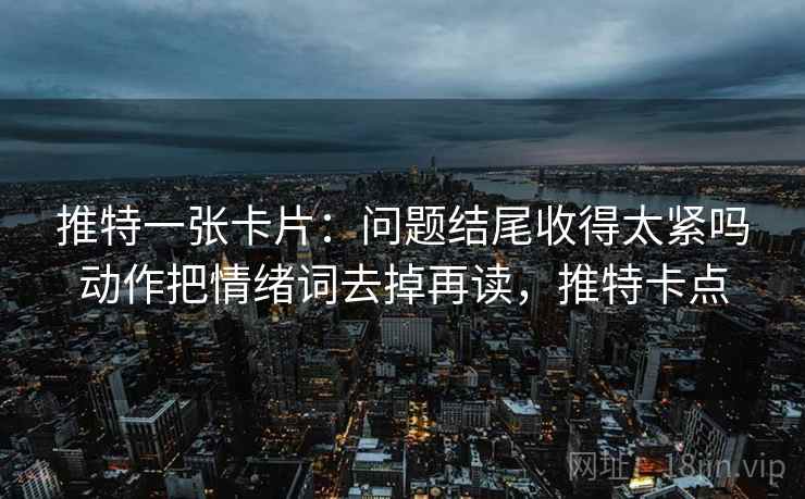 推特一张卡片:问题结尾收得太紧吗动作把情绪词去掉再读,推特卡点 推特一张卡片:问题结尾收得太紧吗动作把情绪词去掉再读,推特卡点