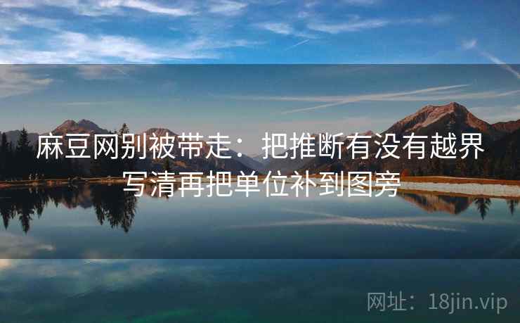 麻豆网别被带走：把推断有没有越界写清再把单位补到图旁